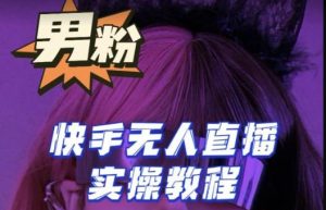 【男粉落地项目】零基础玩转男粉快手无人直播月入3w+，2023快手无人直播实操教程-88项目资源库