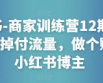 小红书-商家训练营12期：让商家丢掉付流量，做个赚钱的小红书博主-88项目资源库