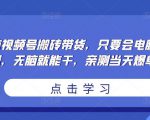 无脑视频号搬砖带货，只要会电脑剪辑，无脑就能干，亲测当天爆单-88项目资源库
