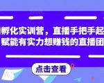 直播孵化实训营，直播手把手起号，赋能有实力想赚钱的直播团队-88项目资源库