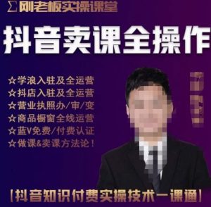 刚老板实操课堂抖音卖课全操作，抖音知识付费实操技术一课通-88项目资源库