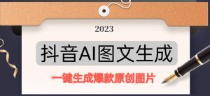 抖音AI原创图文项目，一键根据关键字生成原创图片，有手就可以做，每天10分钟，日赚500+-88项目资源库