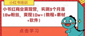 小书红商业变现营，实测3个月涨18w粉丝，变现10w+(教程+素材+软件)-88项目资源库