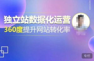 独立站数据化运营，360度提升网站转化率，亿级独立站大卖，带你用数据说话，提升转化率超过4%-88项目资源库