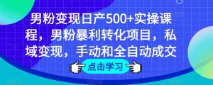 男粉变现日产500+实操课程，男粉暴利转化项目，私域变现，手动和全自动成交-88项目资源库