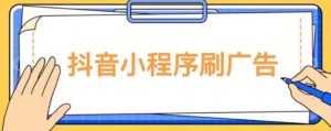 【低保项目】抖音小程序刷广告变现玩法，需要自己动手去刷，多劳多得【详细教程】-88项目资源库