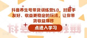 抖音养生号带货训练营5.0，对新手友好、收益更稳定的玩法，让你带货收益爆炸-88项目资源库