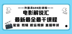 外面卖699的电影解说汇最新最全最干课程：电影配音剪辑搬运视频直播带货-88项目资源库