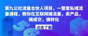 第九公社流量合伙人项目，一整套私域流量课程，教你在互联网搞流量，卖产品，搞成交，搞转化-88项目资源库