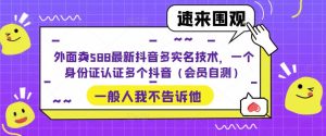 外面卖588最新抖音多实名技术，一个身份证认证多个抖音（会员自测）-88项目资源库