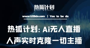 热狐计划：Ai无人直播实时克隆一切主播·无人直播新时代（包含所有使用到的软件）-88项目资源库