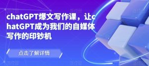 chatGPT爆文写作课，让chatGPT成为我们的自媒体写作的印钞机-88项目资源库