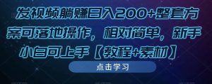 发视频躺赚日入200+整套方案可落地操作，相对简单，新手小白可上手【教程+素材】-88项目资源库