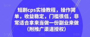 短剧cps实操教程，操作简单，收益稳定，门槛很低，非常适合拿来当做一份副业来做（附推广渠道授权）-88项目资源库