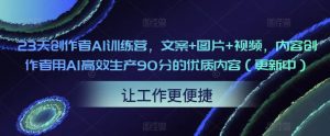 23天创作者AI训练营，文案+图片+视频，内容创作者用AI高效生产90分的优质内容（更新中）-88项目资源库