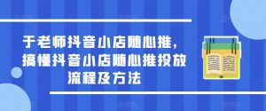 于老师抖音小店随心推，搞懂抖音小店随心推投放流程及方法-88项目资源库