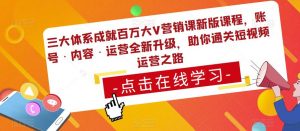三大体系成就百万大V营销课新版课程，账号·内容·运营全新‭升‬级，助你‭通‬‭关短视‬‭频‬运营之路-88项目资源库