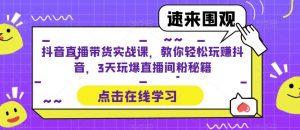 抖音直播带货实战课，教你轻松玩赚抖音，3天玩爆直播间-88项目资源库