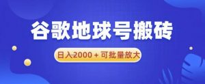 谷歌地球号搬砖项目，日入2000+可批量放大【揭秘】-88项目资源库