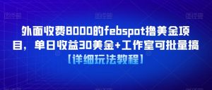 外面收费8000的febspot撸美金项目，单日收益30美金+工作室可批量搞【详细玩法教程】-88项目资源库