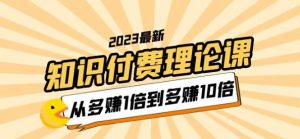 2023知识付费理论课，从多赚1倍到多赚10倍（10节视频课）-88项目资源库