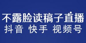 不露脸读稿子直播玩法，抖音快手视频号，月入3w+详细视频课程-88项目资源库