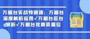 万相台实战特训课：万相台深度解析应用✔万相台后台解析✔万相台优质资源位-88项目资源库