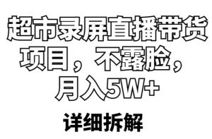 超市录屏直播带货项目，不露脸，月入5W+（详细拆解）-88项目资源库
