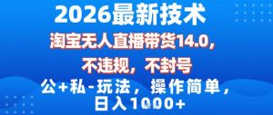 2026最新技术,淘宝无人直播带货14.0,不封号,不违规,公+私玩法,操作简单,日入1k【揭秘】-88项目资源库