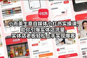 小而美生意自媒体小红书实操课，助你引爆实体店流量，实体店老板轻松上手实现爆客-88项目资源库