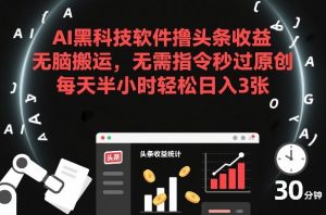 AI黑科技软件撸头条收益，无脑搬运，无需指令秒过原创，每天半小时轻松日入3张【揭秘】-88项目资源库