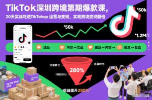 TikTok深圳跨境第2期爆款课,20天实战吃透TikTok Shop运营与变现,实现跨境变现翻倍-88项目资源库