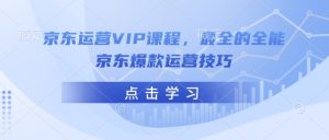 京东运营VIP课程，最全的全能京东爆款运营技巧-88项目资源库