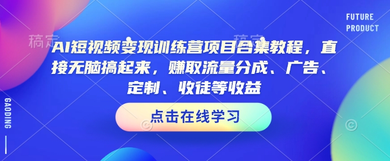 AI短视频变现训练营项目合集教程，直接无脑搞起来，赚取流量分成、广告、定制、收徒等收益-88项目资源库