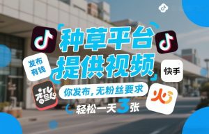 种草平台提供视频，你发布，无粉丝要求，发布就有钱，轻松一天3张+【揭秘】-88项目资源库