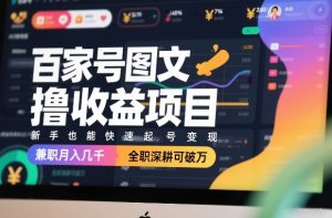 百家号图文撸收益项目,新手也能快速起号变现,兼职月入几千,全职深耕可破万-88项目资源库