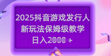 2025抖音游戏发行人新玩法，保姆级教学，日入多张-88项目资源库