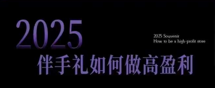 2025伴手礼如何做高盈利门店，小白保姆级伴手礼开店指南，伴手礼最新实战10大攻略，突破获客瓶颈-88项目资源库