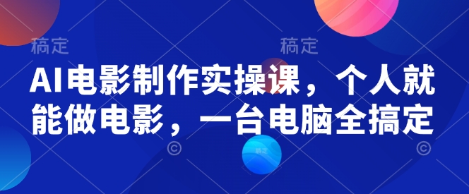 AI电影制作实操课，个人就能做电影，一台电脑全搞定-88项目资源库