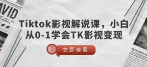 TikTok影视解说课,小白从0-1学会TK影视变现-88项目资源库