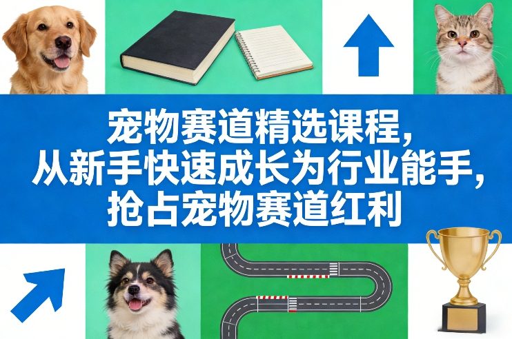 宠物赛道精选课程，从新手快速成长为行业能手，抢占宠物赛道红利-88项目资源库