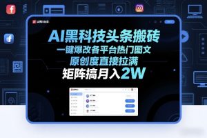 AI黑科技头条搬砖，一键爆改各平台热门图文，原创度直接拉满，矩阵搞月入2W+【揭秘】-88项目资源库