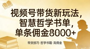 视频号带货新玩法，智慧哲学书单，单条佣金1k+-88项目资源库