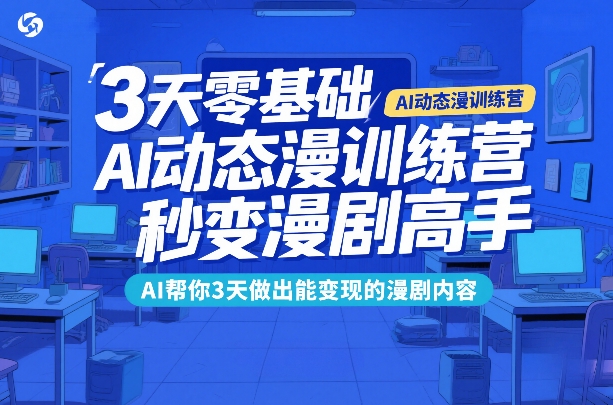 3天零基础AI动态漫训练营，秒变漫剧高手，AI帮你3天做出能变现的漫剧内容-88项目资源库