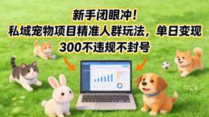 新手闭眼冲！私域宠物项目精准人群玩法，单日变现3张不违规不封号-88项目资源库