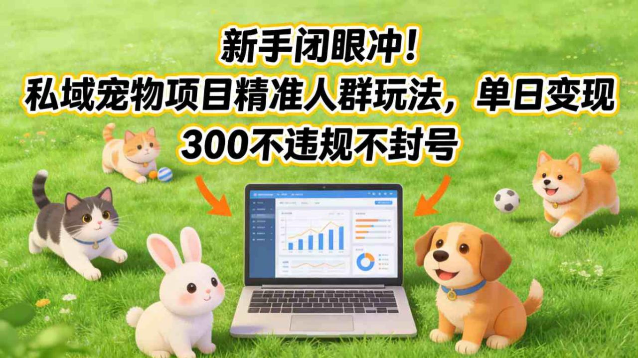 新手闭眼冲！私域宠物项目精准人群玩法，单日变现3张不违规不封号-88项目资源库