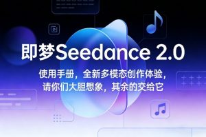即梦Seedance 2.0使用手册,全新多模态创作体验,请你们大胆想象,其余的交给它-88项目资源库