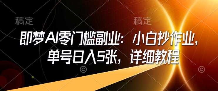 即梦AI零门槛副业：小白抄作业，单号日入5张，详细教程-88项目资源库