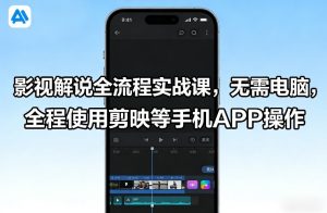 影视解说全流程实战课,无需电脑,全程使用剪映等手机APP操作-88项目资源库