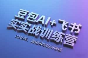 豆包AI+飞书实战训练营,2026年,最值得学的AI课程-88项目资源库